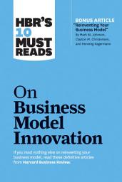 Icon image HBR's 10 Must Reads on Business Model Innovation (with featured article "Reinventing Your Business Model" by Mark W. Johnson, Clayton M. Christensen, and Henning Kagermann)