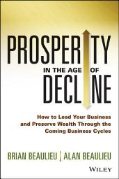 Icon image Prosperity in The Age of Decline: How to Lead Your Business and Preserve Wealth Through the Coming Business Cycles