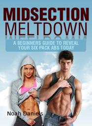 Icon image Midsection Meltdown: A Beginners Guide To Reveal Your Six Pack Abs Today