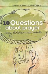 Icon image 10 Questions about Prayer Every Christian Must Answer: Thoughtful Responses about our Communication with God