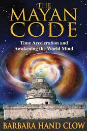 Icon image The Mayan Code: Time Acceleration and Awakening the World Mind