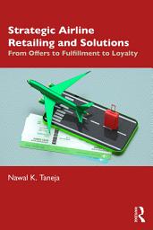 Icon image Strategic Airline Retailing and Solutions: From Offers to Fulfillment to Loyalty