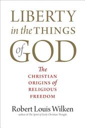 Icon image Liberty in the Things of God: The Christian Origins of Religious Freedom