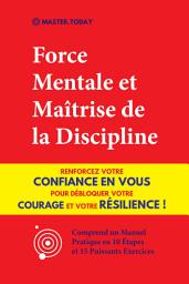 Icon image Force Mentale et Maîtrise de la Discipline: Renforcez votre Confiance en vous pour Débloquer votre Courage et votre Résilience ! (Comprend un Manuel Pratique en 10 Étapes et 15 Puissants Exercices)