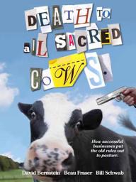 Icon image Death to All Sacred Cows: How Successful Businesses Put the Old Rules Out to Pasture