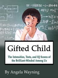 Icon image Gifted Child: The Intensities, Tests, and IQ Scores of the Brilliant-Minded Among Us