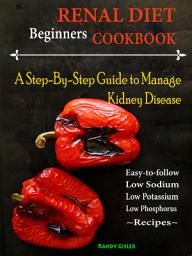 Icon image Beginners Renal Diet Cookbook: A Step-By-Step Guide to Manage Kidney Disease