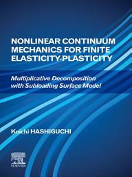 Icon image Nonlinear Continuum Mechanics for Finite Elasticity-Plasticity: Multiplicative Decomposition with Subloading Surface Model