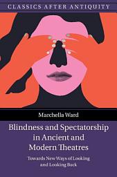 Icon image Blindness and Spectatorship in Ancient and Modern Theatres: Towards New Ways of Looking and Looking Back