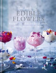 Icon image The Art of Edible Flowers: Recipes and ideas for floral salads, drinks, desserts and more