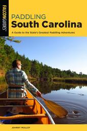 Icon image Paddling South Carolina: A Guide to the State's Greatest Paddling Adventures, Edition 2