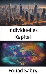 Icon image Individuelles Kapital: Maximieren Sie Ihren persönlichen Reichtum und Erfolg und setzen Sie die Kraft Ihres individuellen Kapitals frei