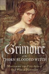 Icon image Grimoire of the Thorn-Blooded Witch: Mastering the Five Arts of Old World Witchery