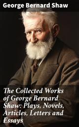 Icon image The Collected Works of George Bernard Shaw: Plays, Novels, Articles, Letters and Essays: Insightful Collection of Shaw's Literary Masterpieces