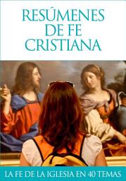 Icon image Resúmenes de fe cristiana: Cuarenta artículos sobre la fe cristiana