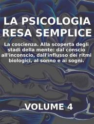 Icon image LA PSICOLOGIA RESA SEMPLICE - VOL 4 - LA COSCIENZA Alla scoperta degli stadi della mente: dal conscio all’inconscio, dall’influsso dei ritmi biologici, al sonno e ai sogni.