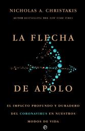 Icon image La flecha de Apolo: El impacto profundo y duradero del coronavirus en nuestros modos de vida