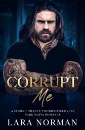 Icon image Corrupt Me: A Second Chance Enemies-to-Lovers Dark Mafia Romance