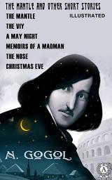 Icon image The Mantle and Other Short Stories: The Mantle, The Viy, A May Night, Memoirs Of A Madman, The Nose, Christmas Eve (Illustrated)