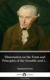 Icon image Dissertation on the Form and Principles of the Sensible and the Intelligible World Inaugural Dissertation 1770 by Immanuel Kant - Delphi Classics (Illustrated)