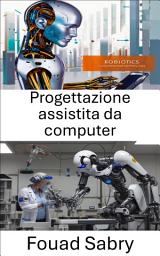 Icon image Progettazione assistita da computer: Progettare il futuro della robotica attraverso l'ingegneria innovativa