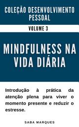 Icon image Mindfulness na Vida Diária - Introdução à Prática da Atenção Plena para Viver o Momento Presente e Reduzir o Estresse -: Coleção Desenvolvimento Pessoal Volume 3