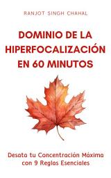 Icon image Dominio de la Hiperfocalización en 60 Minutos: Desata tu Concentración Máxima con 9 Reglas Esenciales