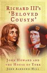 Icon image Richard III's 'Beloved Cousyn': John Howard and the House of York