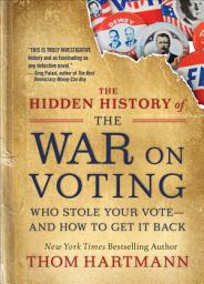 Icon image The Hidden History of the War on Voting: Who Stole Your Vote—and How To Get It Back