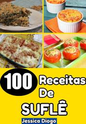 Icon image Delícias Em Ascensão: 100 Receitas De Suflês Para Transformar Sua Cozinha