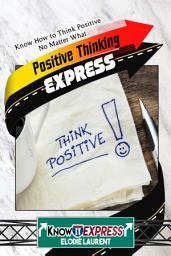 Icon image Positive Thinking Express: Know How to Think Positive No Matter What