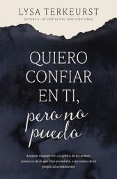 Icon image Quiero confiar en ti, pero no puedo: Avanzar cuando eres escéptico de los demás, temeroso de lo que Dios permitirá, e incrédulo de tu propio discernimiento