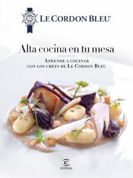 Icon image Alta cocina en tu mesa.: Aprende a cocinar con los chefs de Le Cordon Bleu