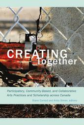 Icon image Creating Together: Participatory, Community-Based, and Collaborative Arts Practices and Scholarship across Canada