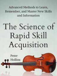 Icon image The Science of Rapid Skill Acquisition: Advanced Methods to Learn, Remember, and Master New Skills and Information [Second Edition]