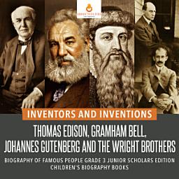 Icon image Inventors and Inventions : Thomas Edison, Gramham Bell, Johannes Gutenberg and the Wright Brothers | Biography of Famous People Grade 3 Junior Scholars Edition | Children's Biography Books