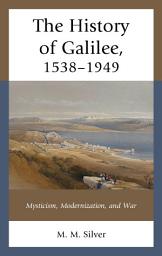 Icon image The History of Galilee, 1538–1949: Mysticism, Modernization, and War