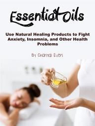 Icon image Essential Oils: Use Natural Healing Products to Fight Anxiety, Insomnia, and Other Health Problems