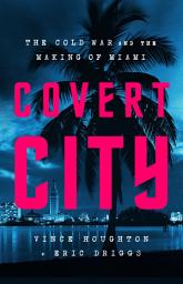 Icon image Covert City: The Cold War and the Making of Miami