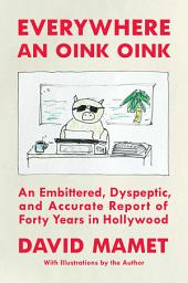 Icon image Everywhere an Oink Oink: An Embittered, Dyspeptic, and Accurate Report of Forty Years in Hollywood