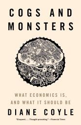 Icon image Cogs and Monsters: What Economics Is, and What It Should Be