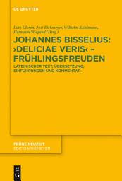 Icon image Johannes Bisselius: Deliciae Veris – Frühlingsfreuden: Lateinischer Text, Übersetzung, Einführungen und Kommentar