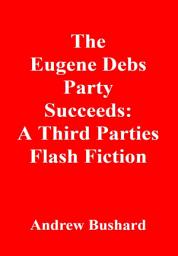 Icon image The Eugene Debs Party Succeeds: A Third Parties Flash Fiction